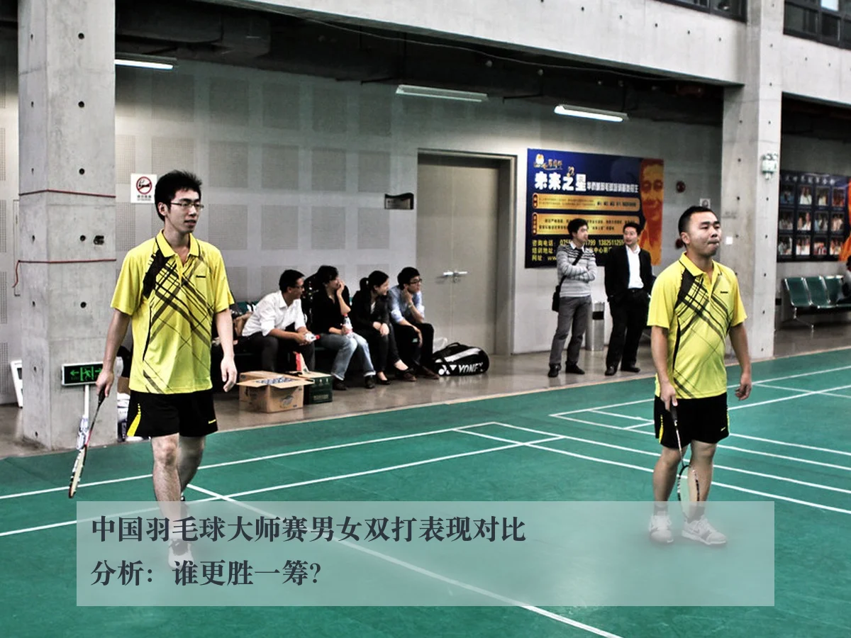 中国羽毛球大师赛男女双打表现对比分析:谁更胜一筹? - kaiyuntiyu